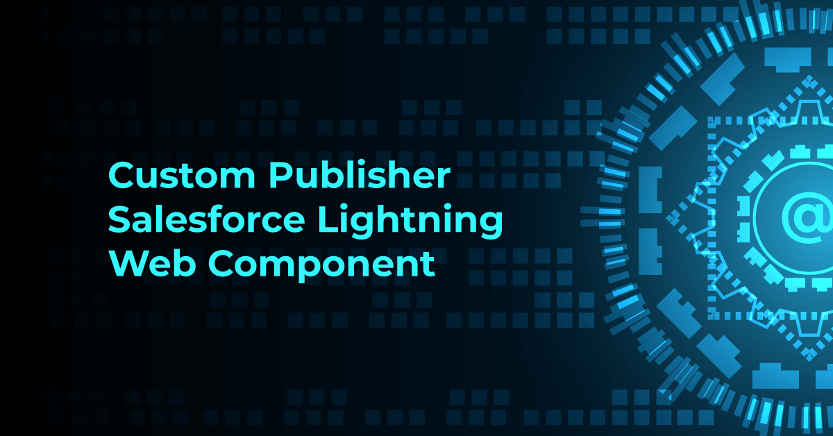 How To Build A Publisher Salesforce Lightning Web Component