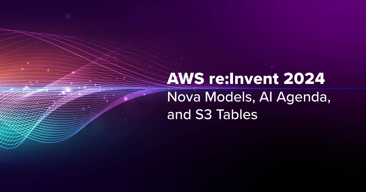 AWS reInvent 2024 Nova Models, AI Agents, & S3 Tables